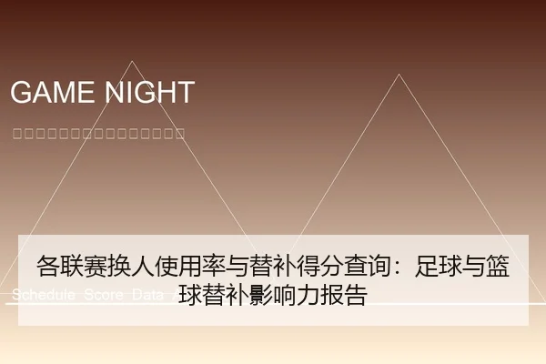 各联赛换人使用率与替补得分查询：足球与篮球替补影响力报告